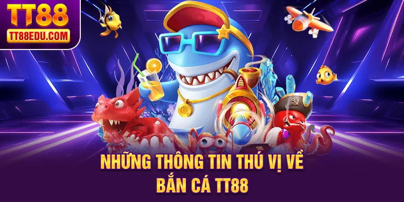 Những thông tin thú vị về Bắn Cá TT88