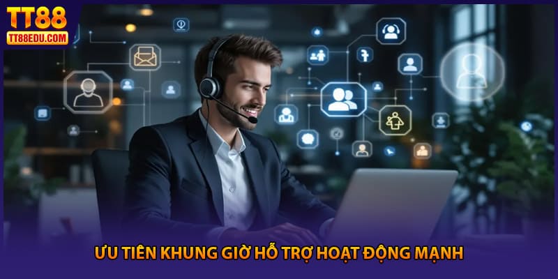 Ưu tiên khung giờ hỗ trợ hoạt động mạnh